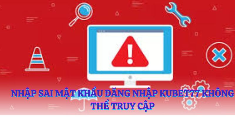 Nhập sai mật khẩu đăng nhập Kubet77 không thể truy cập